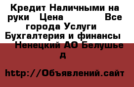 Кредит Наличными на руки › Цена ­ 50 000 - Все города Услуги » Бухгалтерия и финансы   . Ненецкий АО,Белушье д.